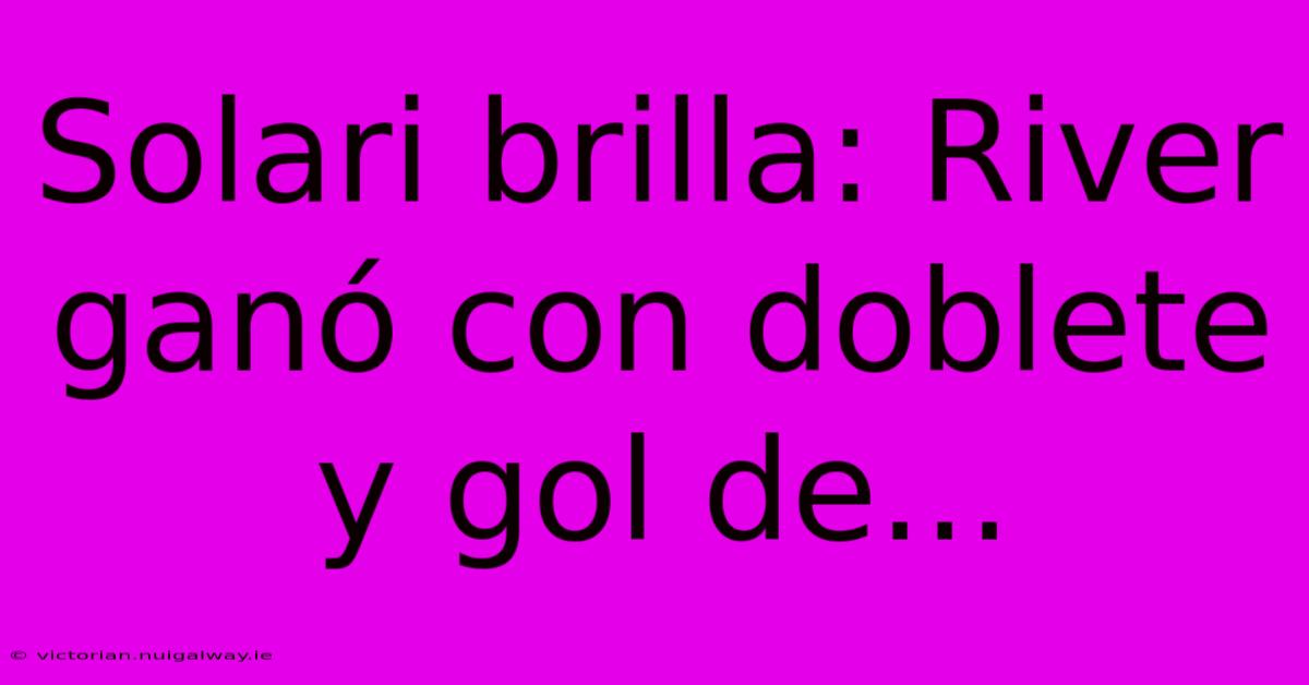 Solari Brilla: River Ganó Con Doblete Y Gol De...