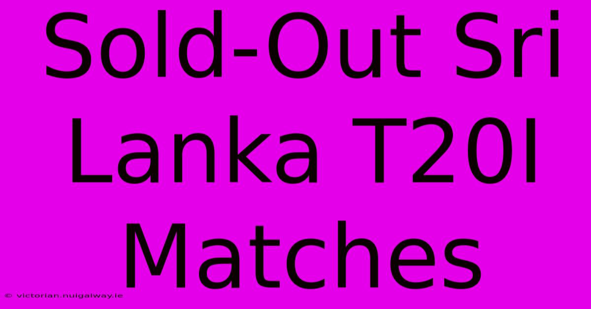 Sold-Out Sri Lanka T20I Matches