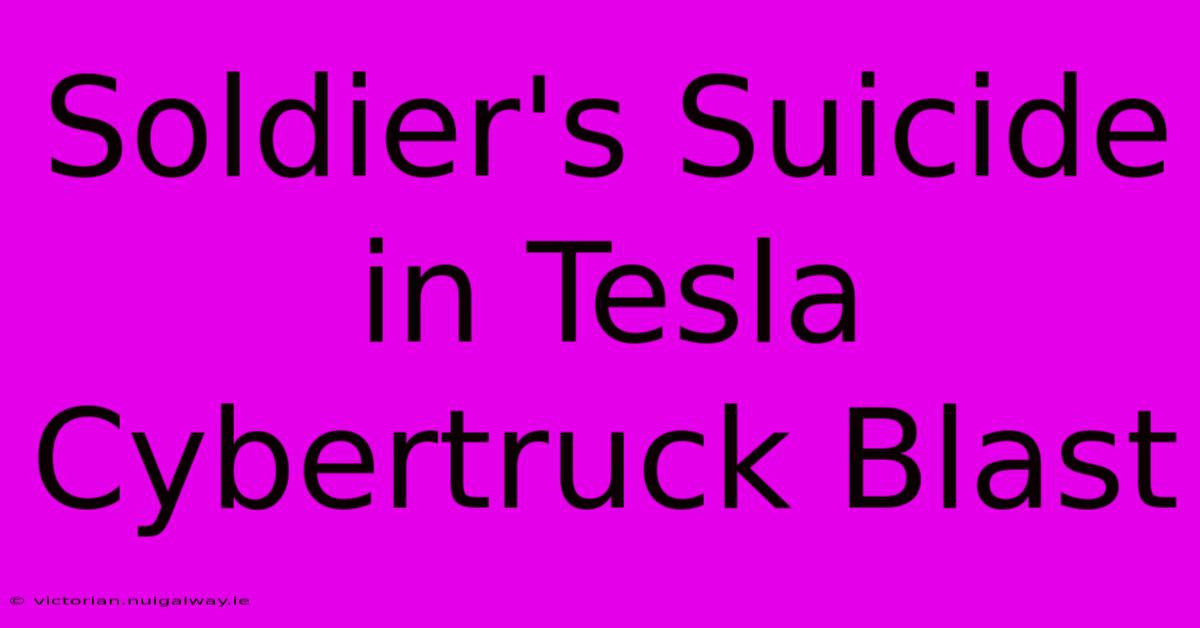 Soldier's Suicide In Tesla Cybertruck Blast