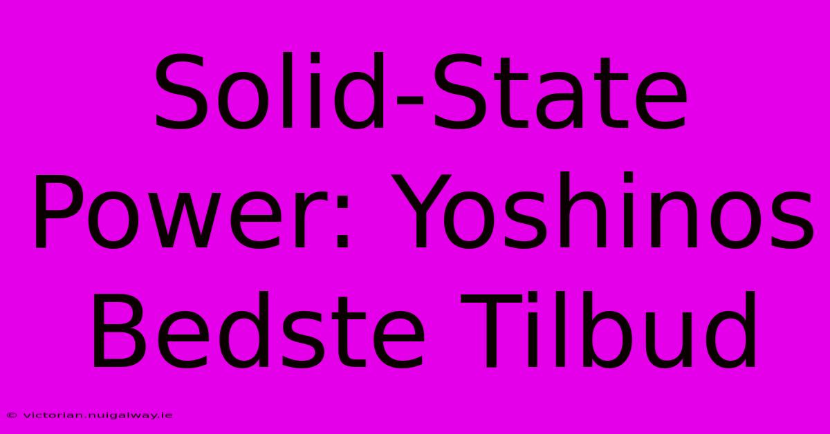 Solid-State Power: Yoshinos Bedste Tilbud