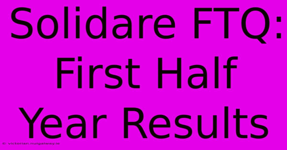 Solidare FTQ: First Half Year Results