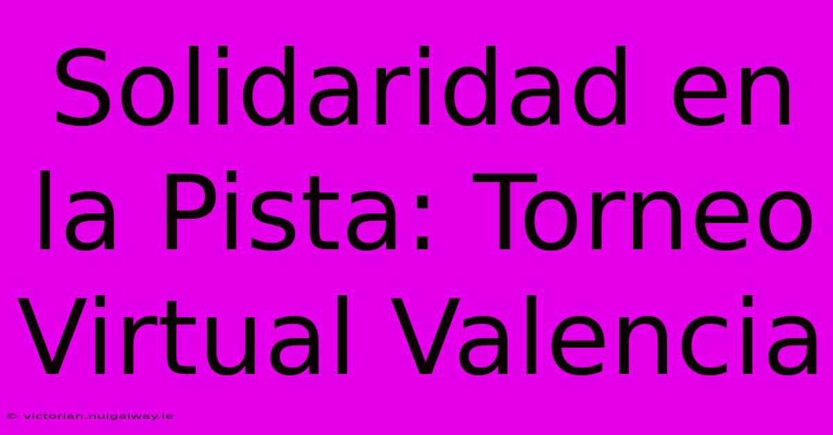 Solidaridad En La Pista: Torneo Virtual Valencia