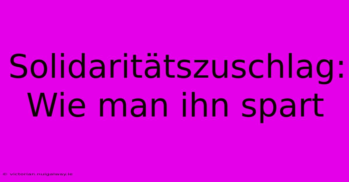 Solidaritätszuschlag: Wie Man Ihn Spart