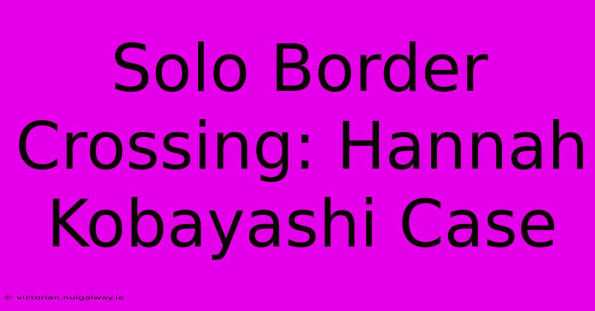 Solo Border Crossing: Hannah Kobayashi Case