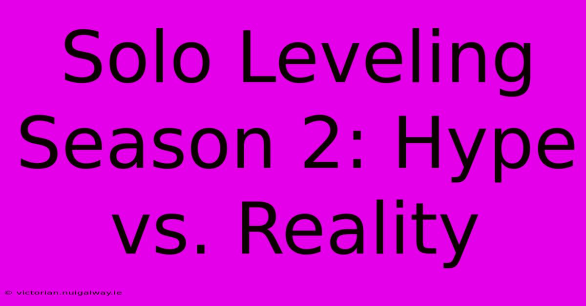 Solo Leveling Season 2: Hype Vs. Reality