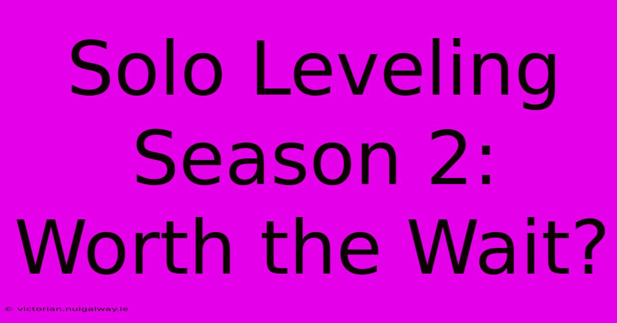 Solo Leveling Season 2:  Worth The Wait?