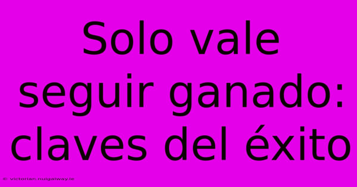 Solo Vale Seguir Ganado: Claves Del Éxito