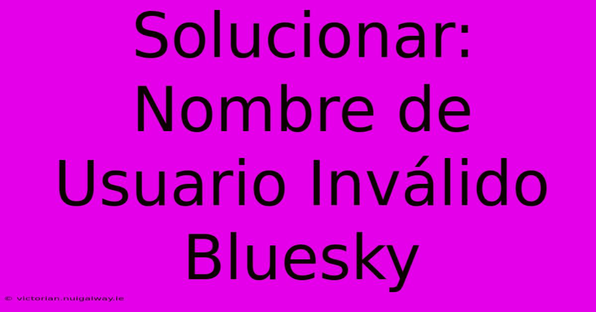 Solucionar: Nombre De Usuario Inválido Bluesky 