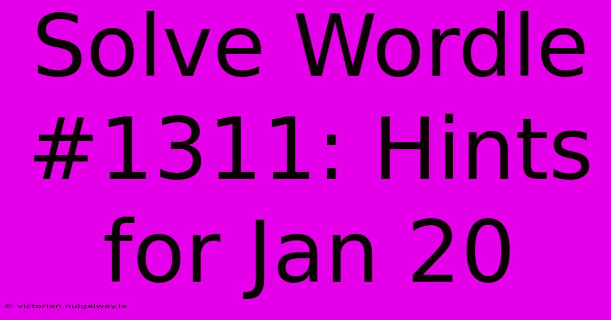 Solve Wordle #1311: Hints For Jan 20