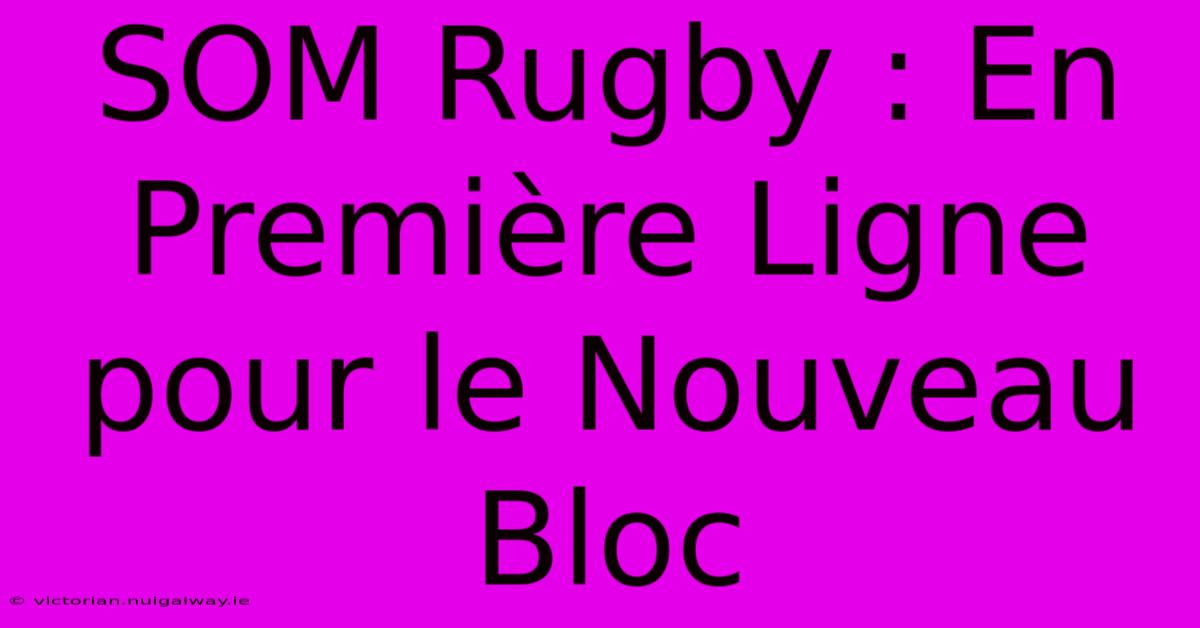 SOM Rugby : En Première Ligne Pour Le Nouveau Bloc