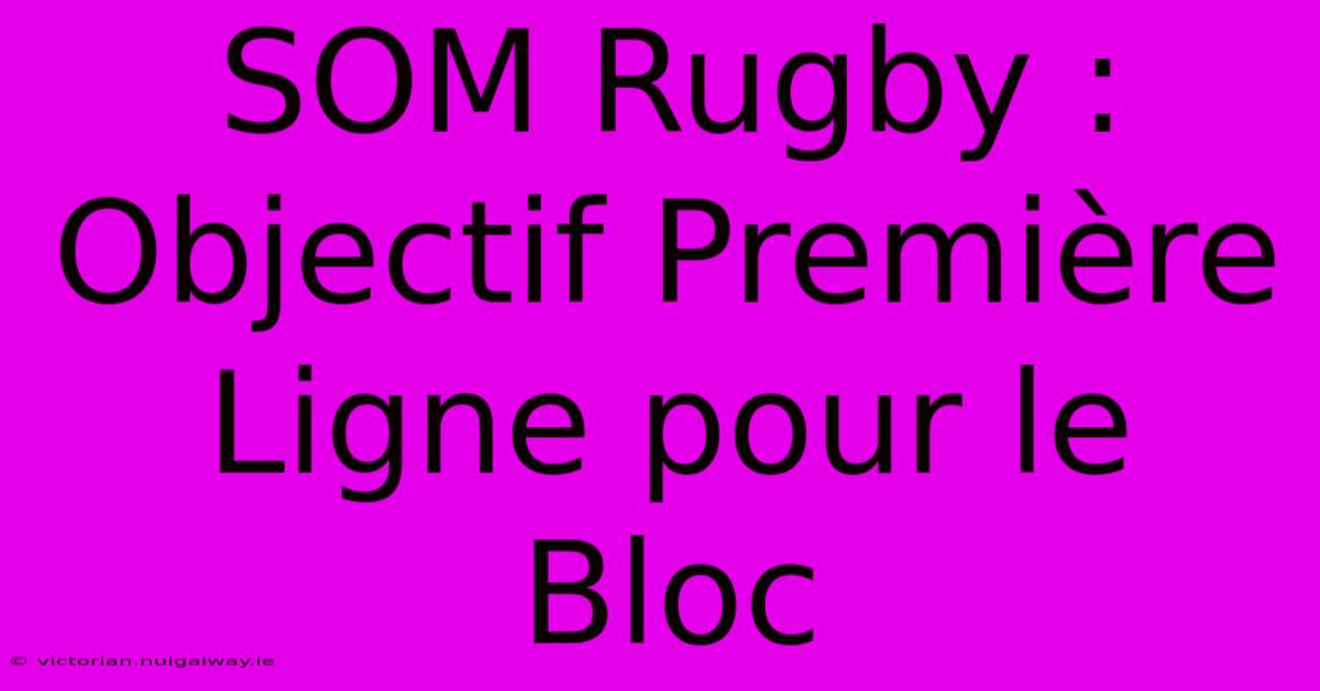 SOM Rugby : Objectif Première Ligne Pour Le Bloc 