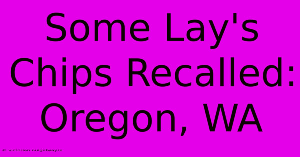 Some Lay's Chips Recalled: Oregon, WA