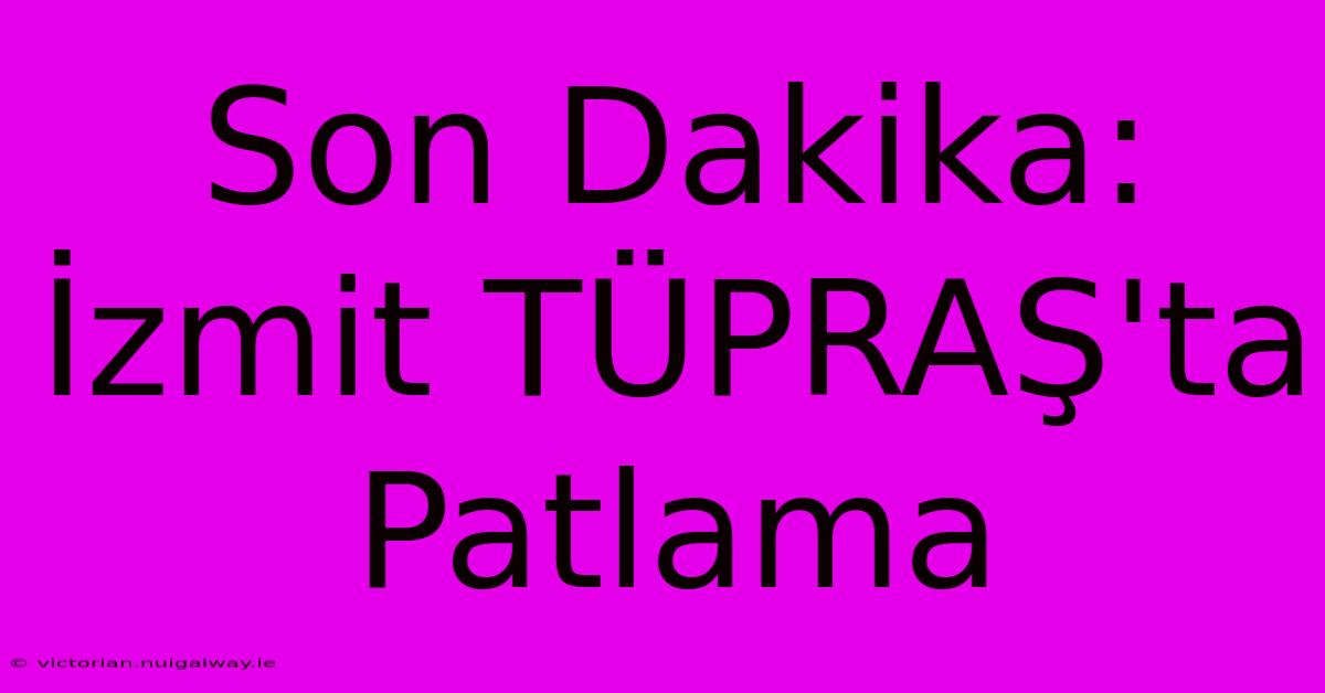 Son Dakika: İzmit TÜPRAŞ'ta Patlama