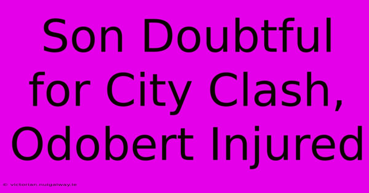 Son Doubtful For City Clash, Odobert Injured