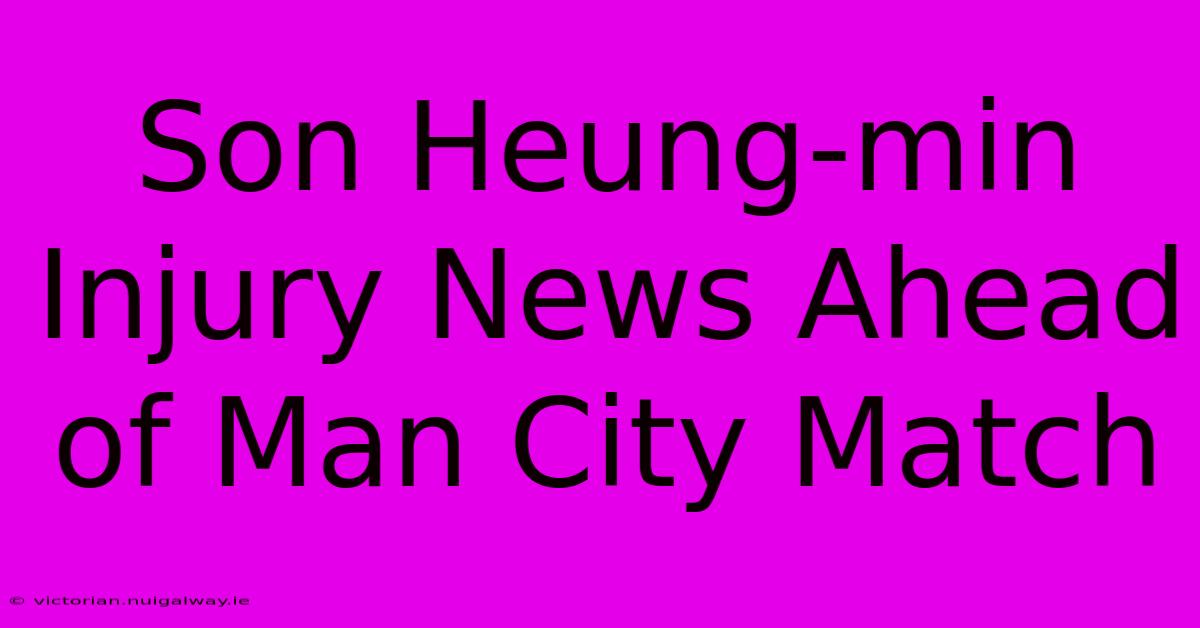 Son Heung-min Injury News Ahead Of Man City Match