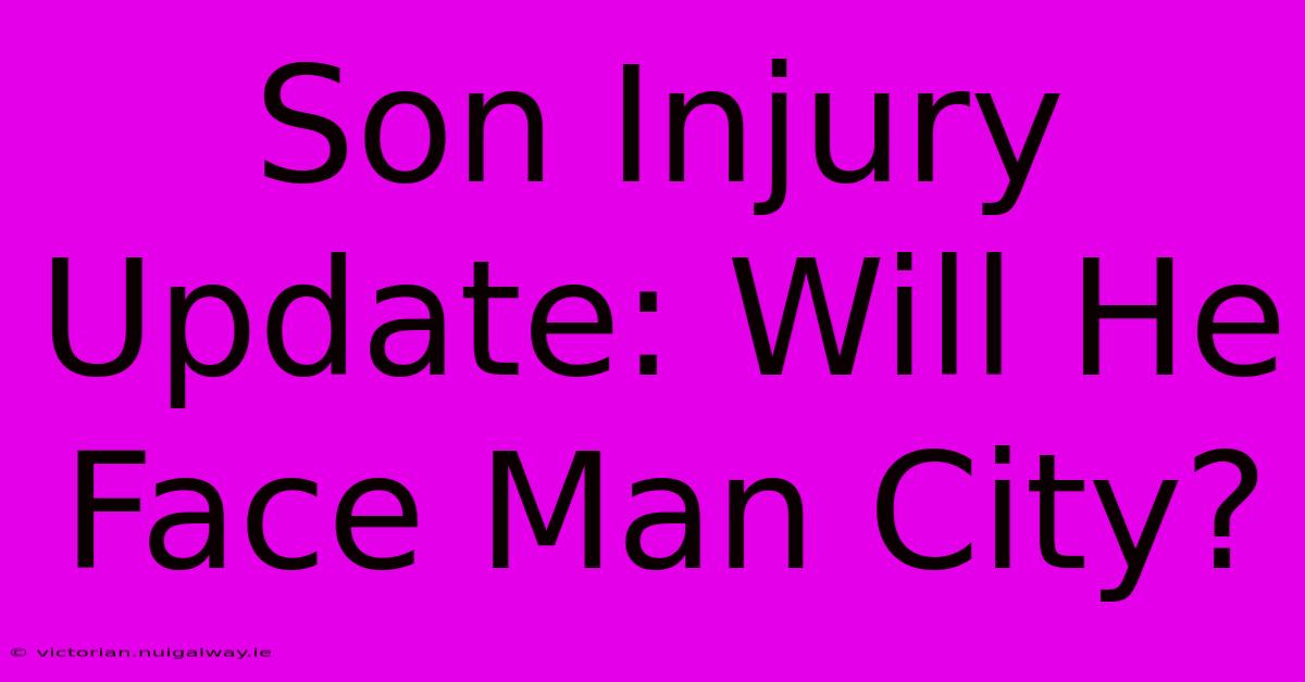 Son Injury Update: Will He Face Man City? 