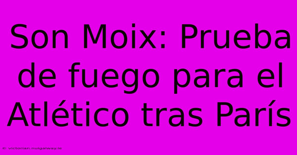 Son Moix: Prueba De Fuego Para El Atlético Tras París