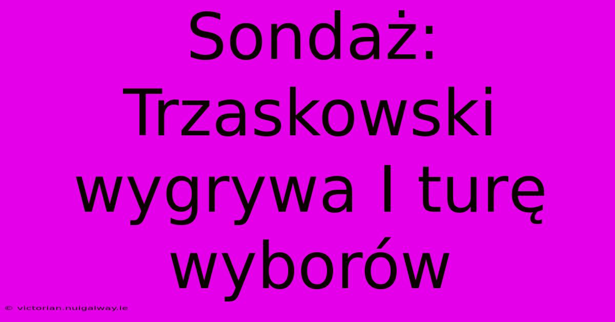 Sondaż: Trzaskowski Wygrywa I Turę Wyborów