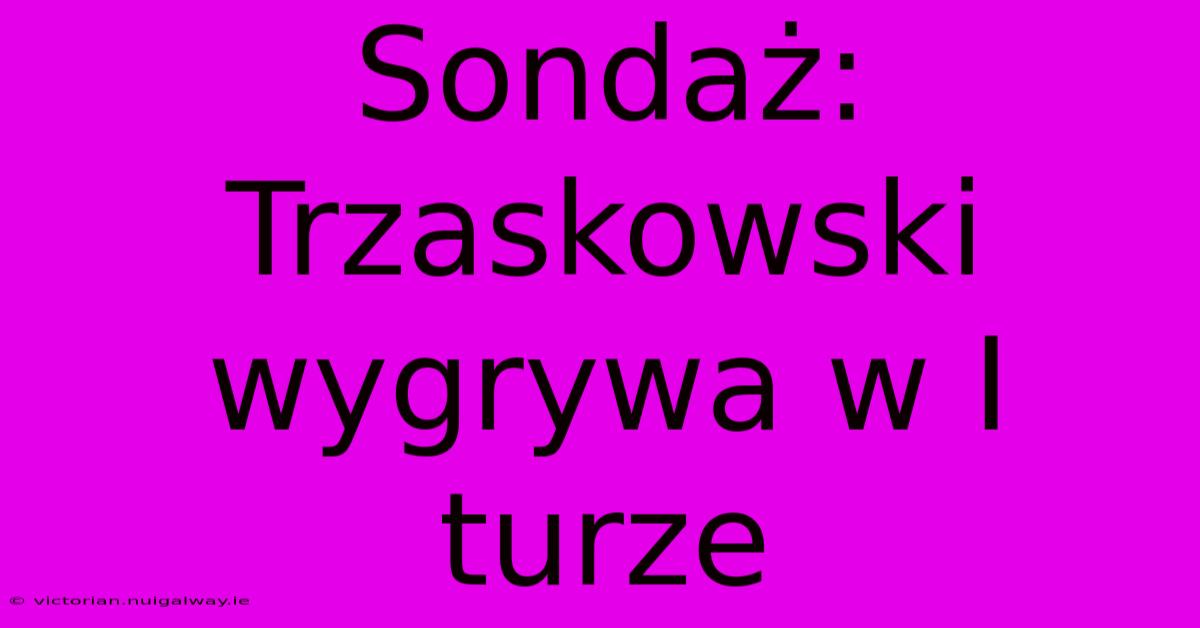 Sondaż: Trzaskowski Wygrywa W I Turze