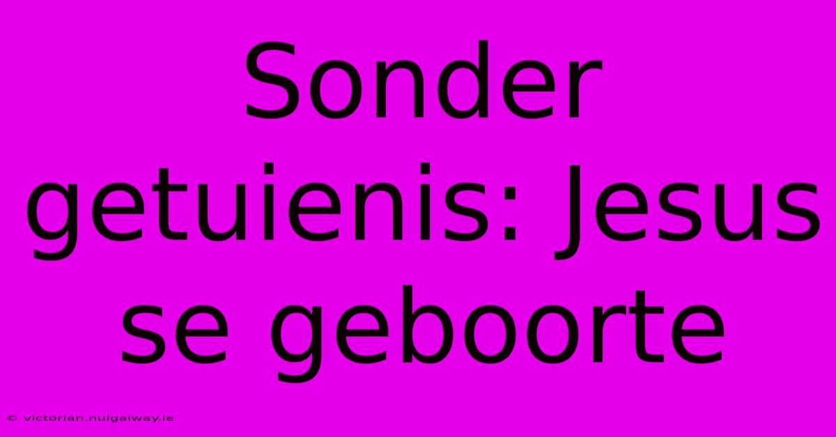 Sonder Getuienis: Jesus Se Geboorte