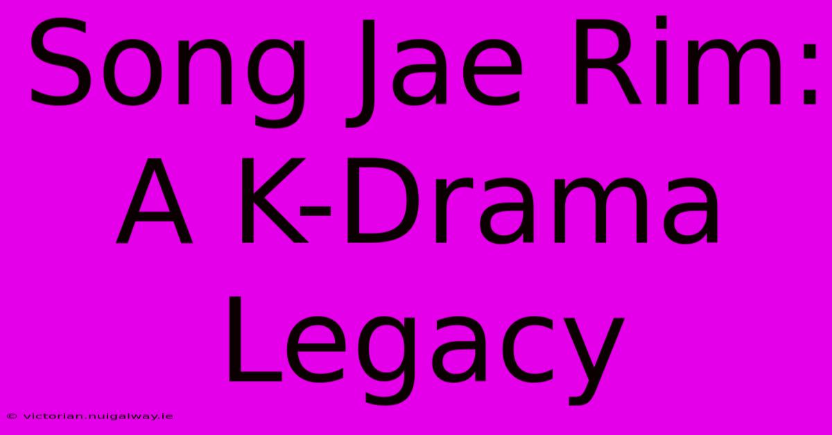 Song Jae Rim: A K-Drama Legacy