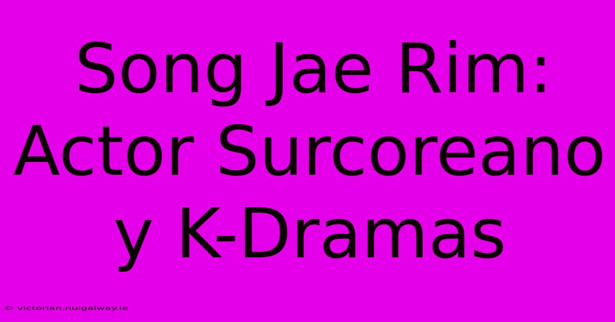 Song Jae Rim: Actor Surcoreano Y K-Dramas