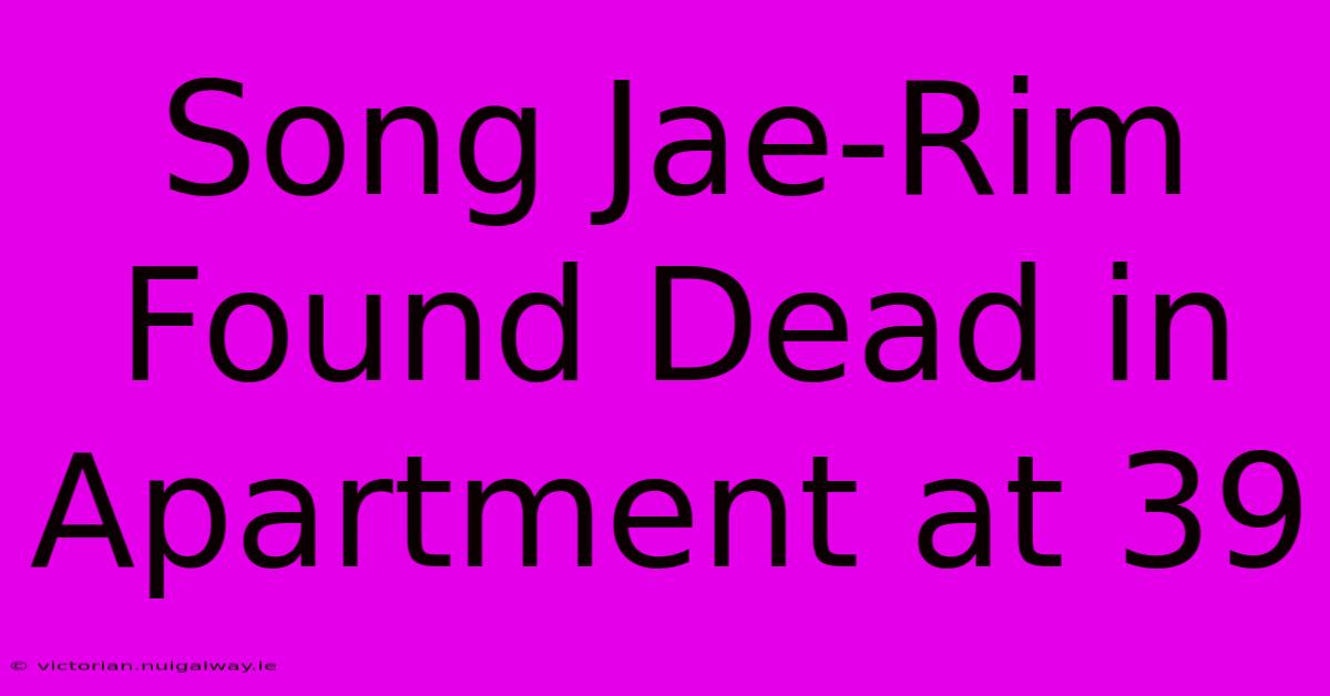 Song Jae-Rim Found Dead In Apartment At 39