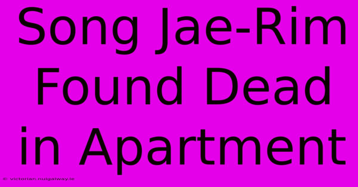 Song Jae-Rim Found Dead In Apartment