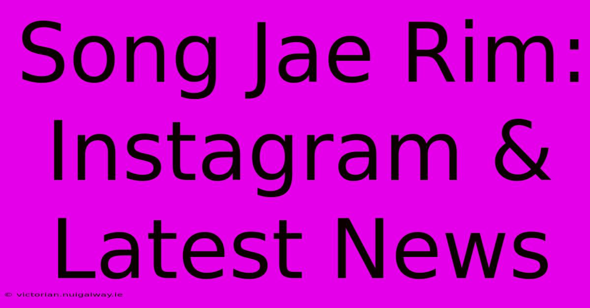 Song Jae Rim: Instagram & Latest News 