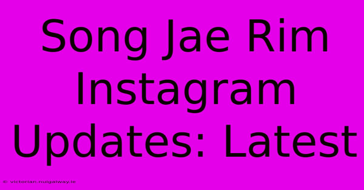 Song Jae Rim Instagram Updates: Latest