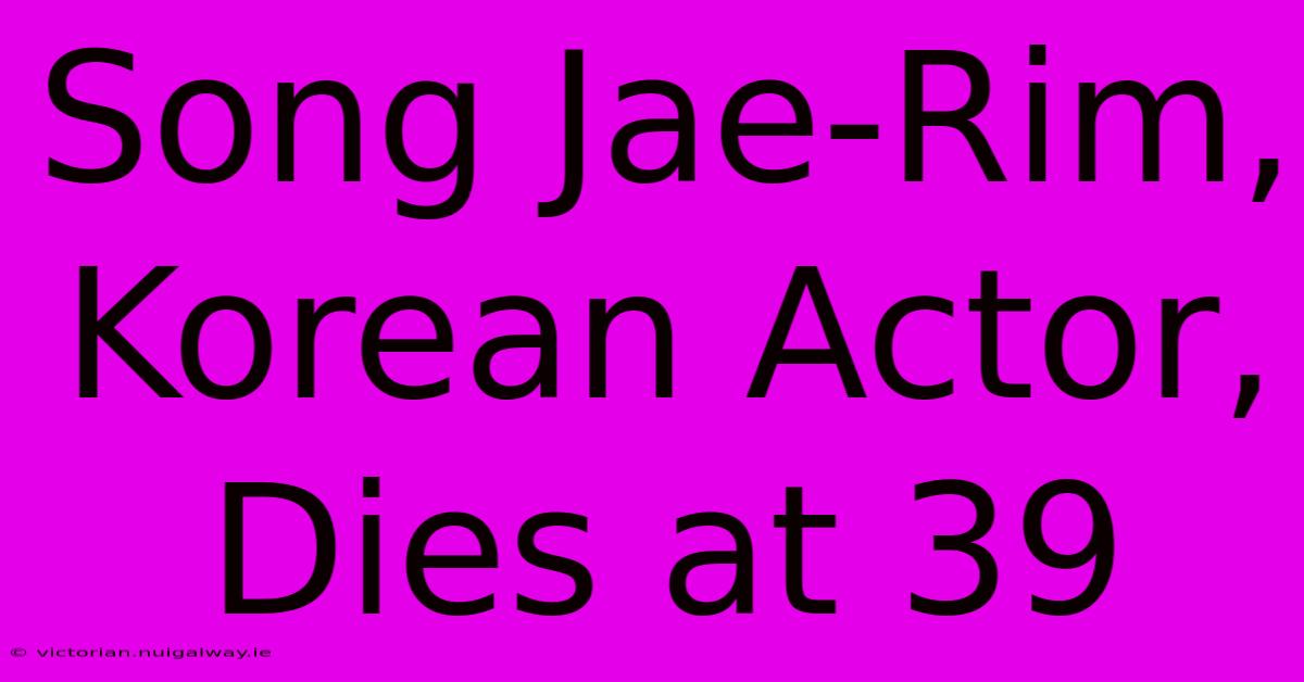 Song Jae-Rim, Korean Actor, Dies At 39