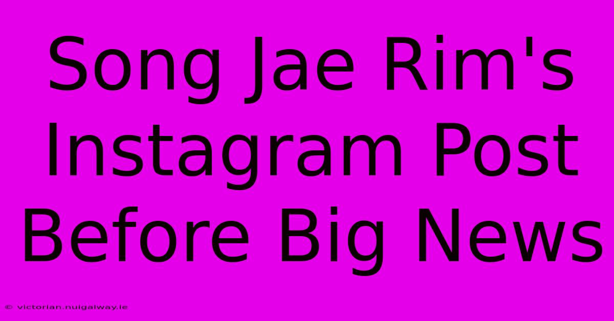 Song Jae Rim's Instagram Post Before Big News 