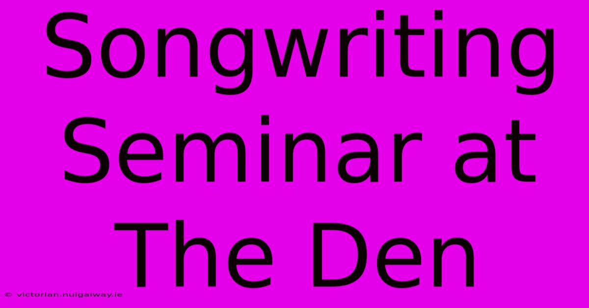 Songwriting Seminar At The Den