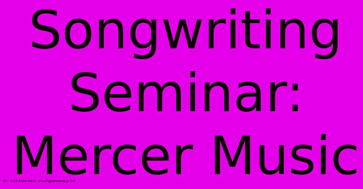 Songwriting Seminar: Mercer Music