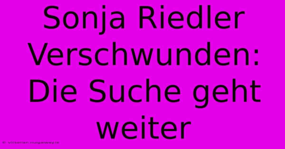 Sonja Riedler Verschwunden: Die Suche Geht Weiter