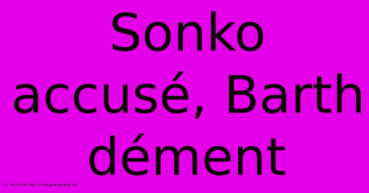 Sonko Accusé, Barth Dément 