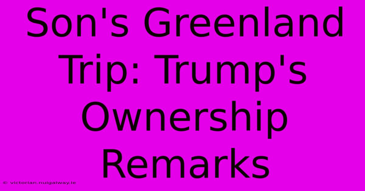 Son's Greenland Trip: Trump's Ownership Remarks