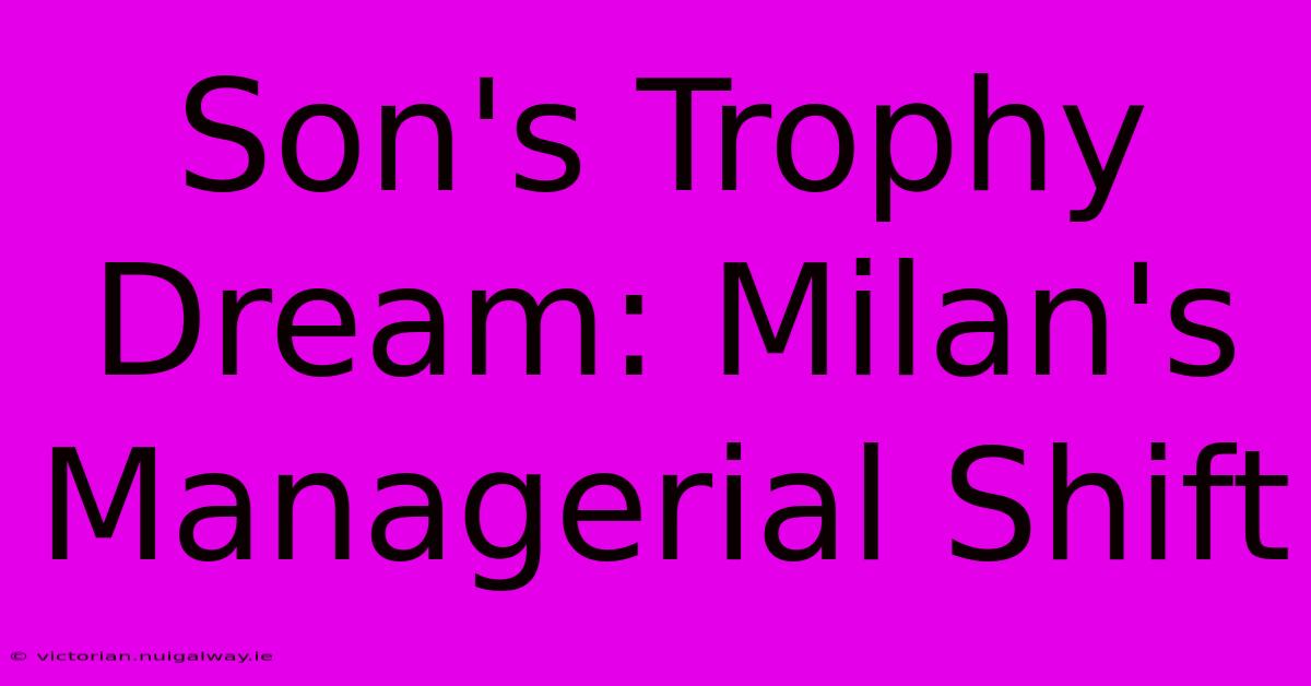 Son's Trophy Dream: Milan's Managerial Shift