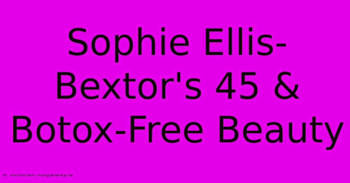 Sophie Ellis-Bextor's 45 & Botox-Free Beauty