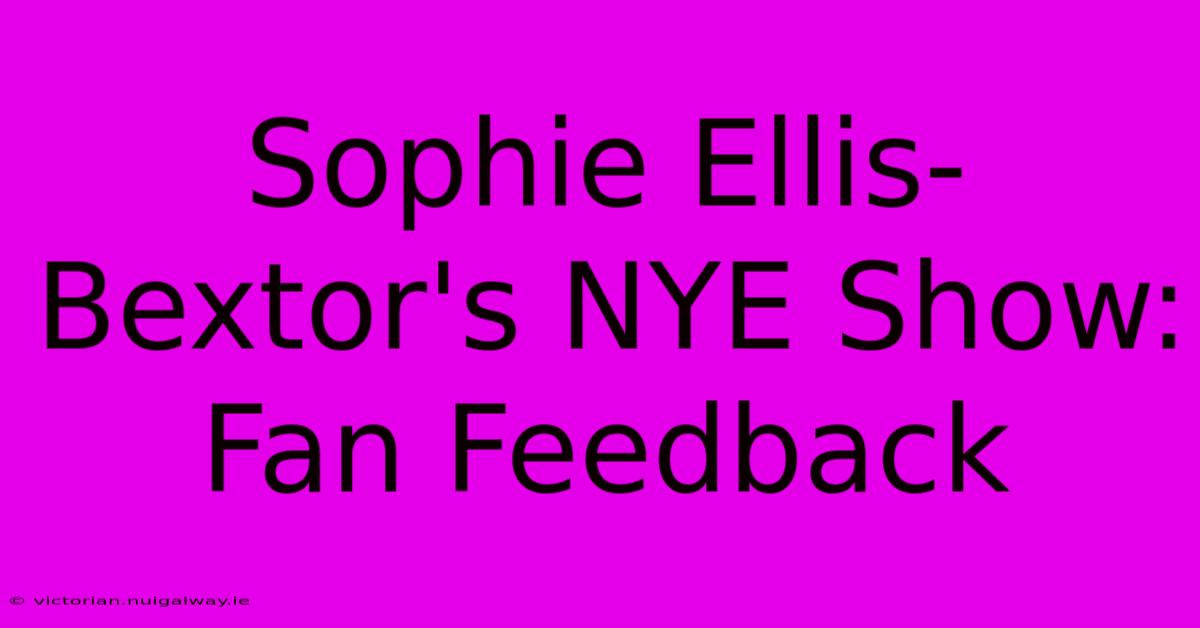 Sophie Ellis-Bextor's NYE Show: Fan Feedback