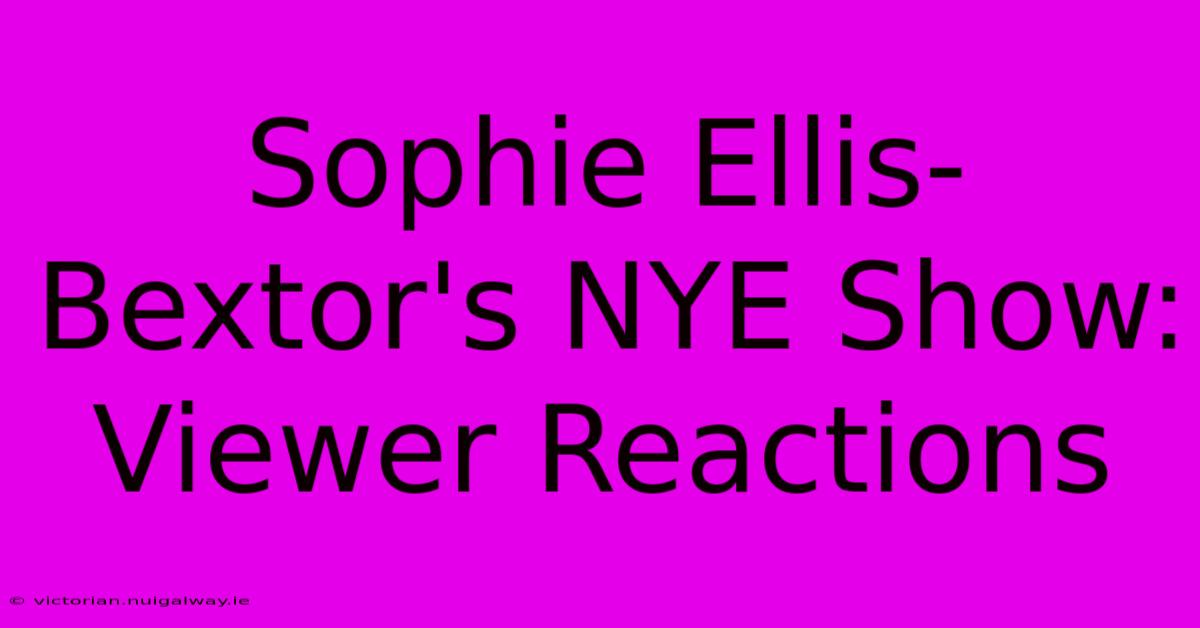 Sophie Ellis-Bextor's NYE Show: Viewer Reactions