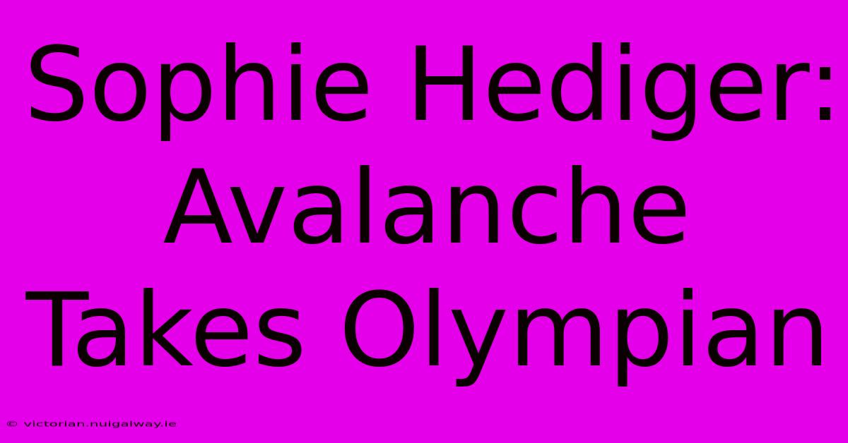 Sophie Hediger: Avalanche Takes Olympian