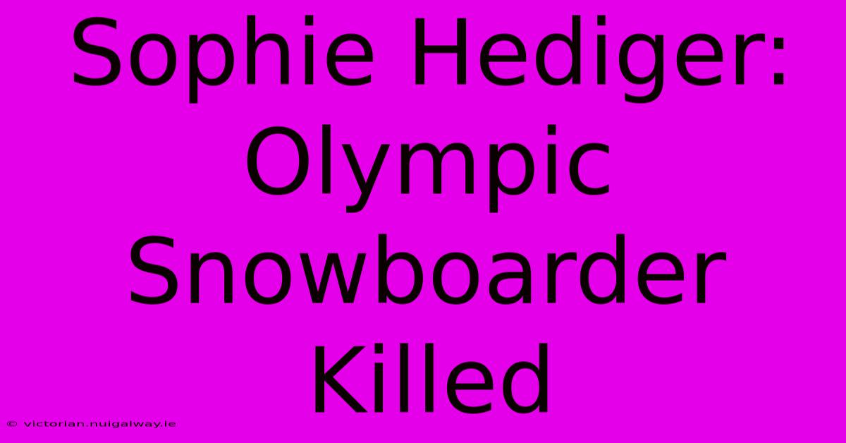 Sophie Hediger: Olympic Snowboarder Killed