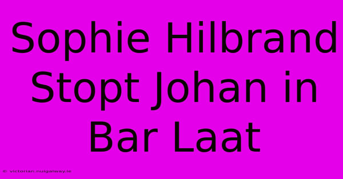 Sophie Hilbrand Stopt Johan In Bar Laat