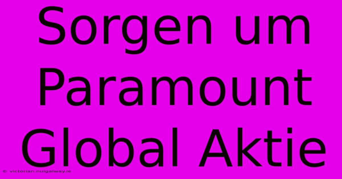 Sorgen Um Paramount Global Aktie