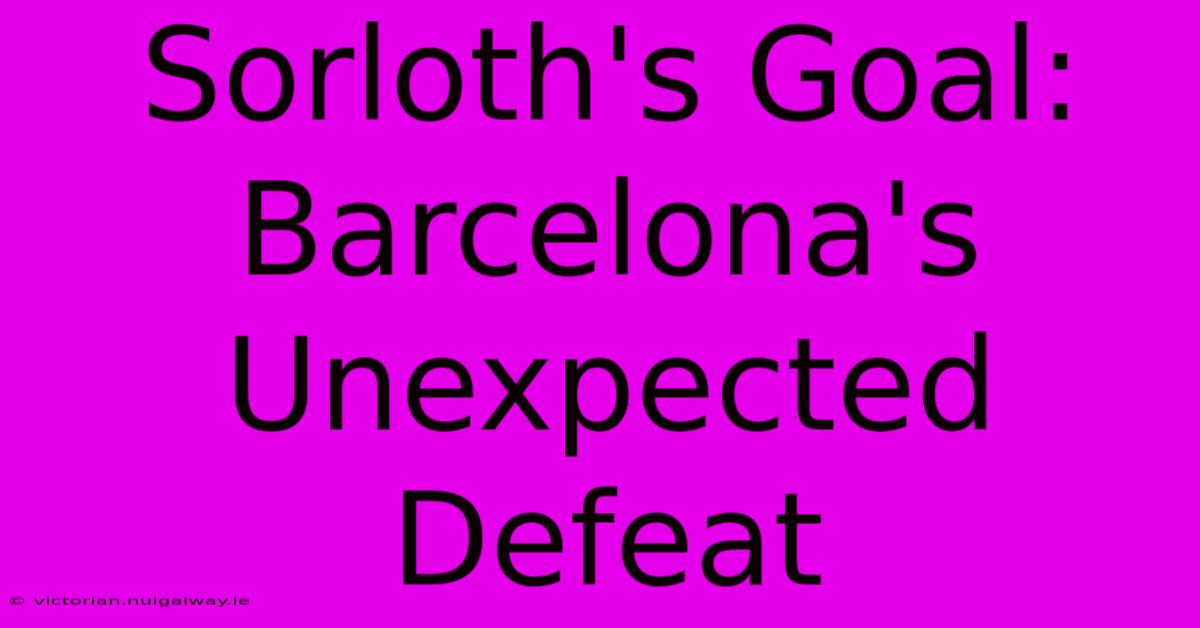 Sorloth's Goal: Barcelona's Unexpected Defeat