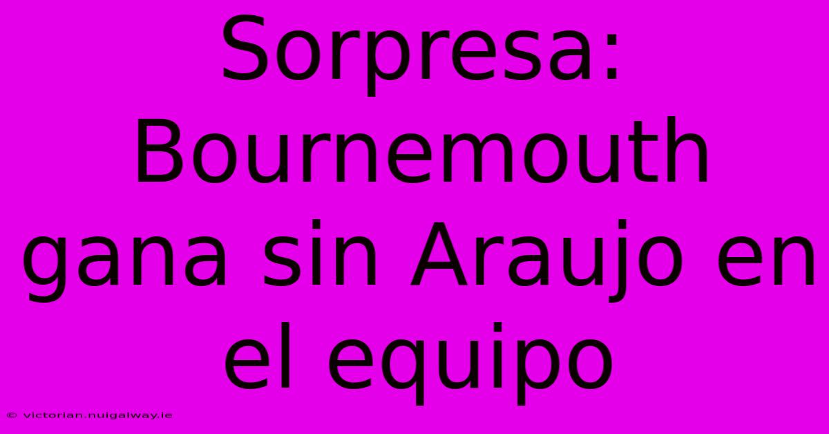 Sorpresa: Bournemouth Gana Sin Araujo En El Equipo