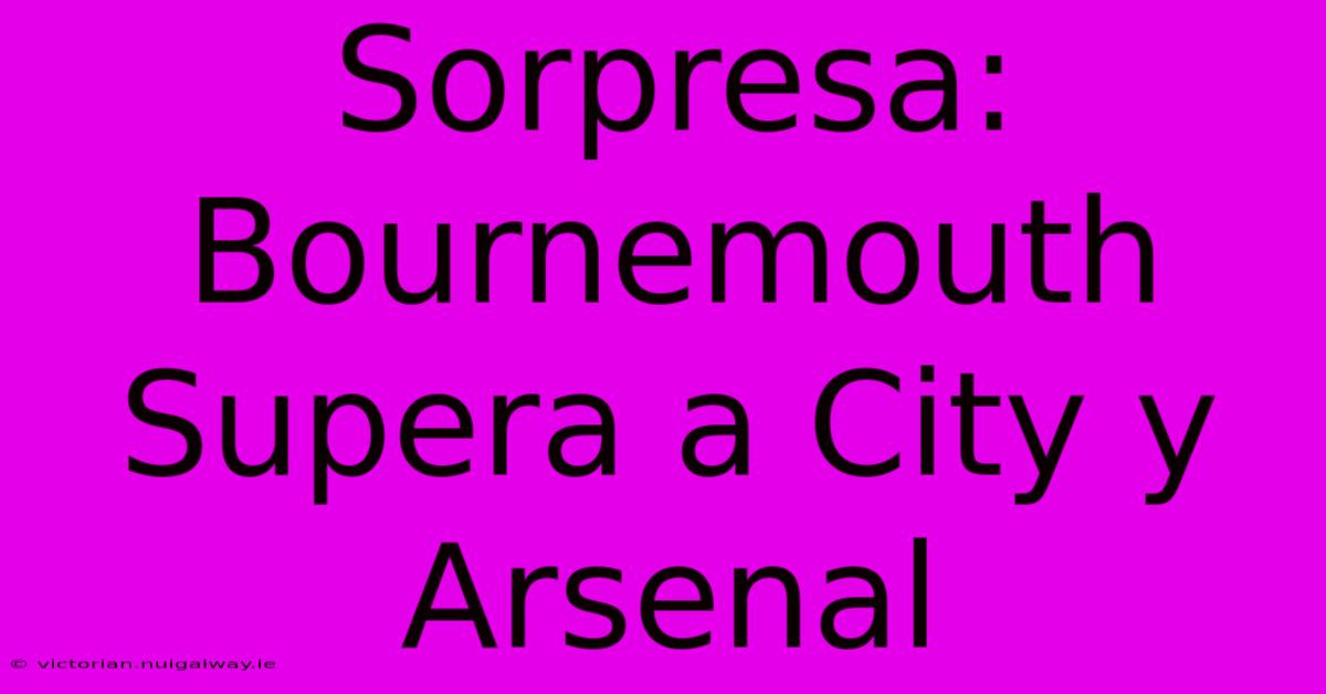 Sorpresa: Bournemouth Supera A City Y Arsenal