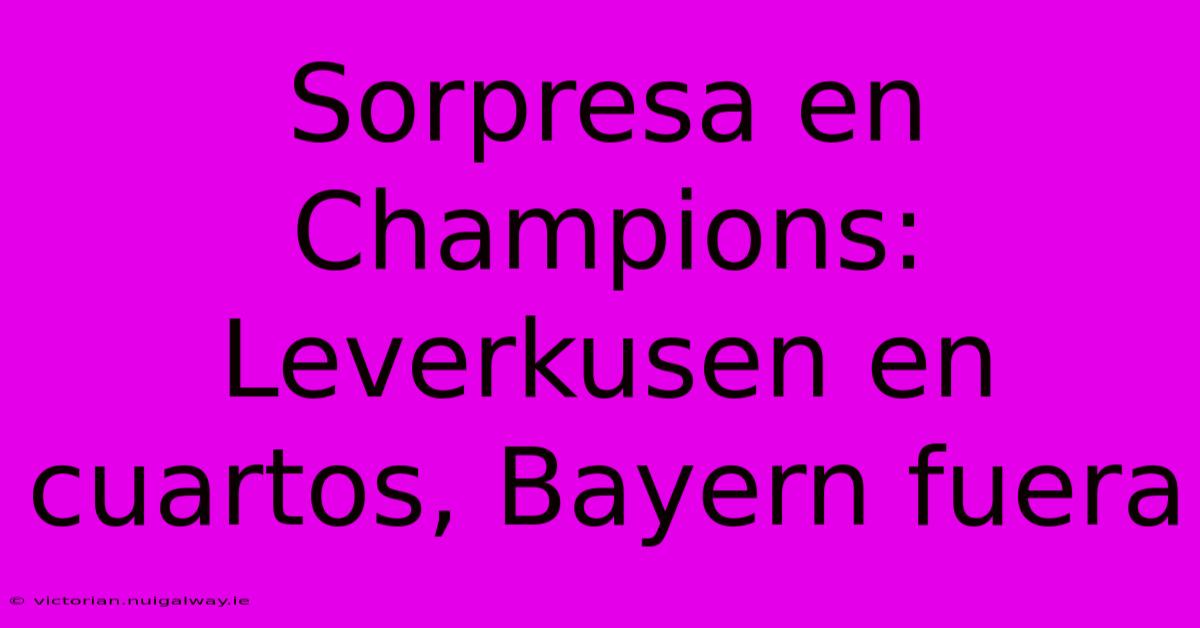 Sorpresa En Champions: Leverkusen En Cuartos, Bayern Fuera