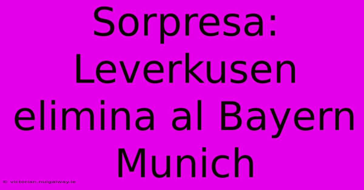 Sorpresa: Leverkusen Elimina Al Bayern Munich